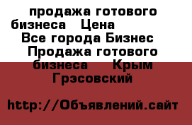 продажа готового бизнеса › Цена ­ 800 000 - Все города Бизнес » Продажа готового бизнеса   . Крым,Грэсовский